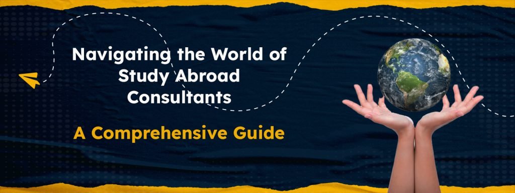 Navigating the World of Study Abroad Consultants: A Comprehensive Guide